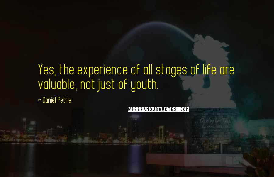 Daniel Petrie Quotes: Yes, the experience of all stages of life are valuable, not just of youth.