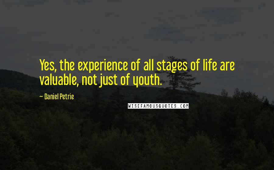Daniel Petrie Quotes: Yes, the experience of all stages of life are valuable, not just of youth.