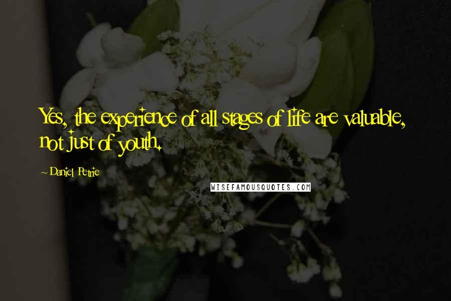 Daniel Petrie Quotes: Yes, the experience of all stages of life are valuable, not just of youth.