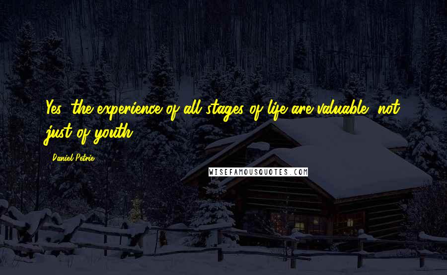 Daniel Petrie Quotes: Yes, the experience of all stages of life are valuable, not just of youth.