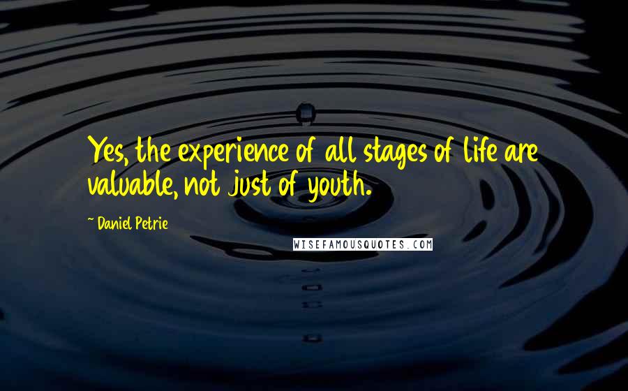 Daniel Petrie Quotes: Yes, the experience of all stages of life are valuable, not just of youth.