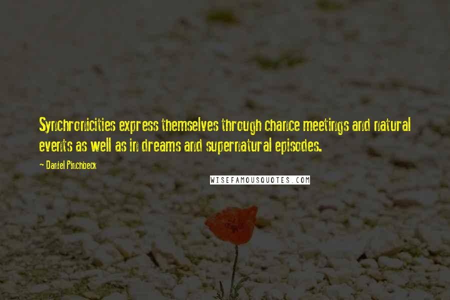 Daniel Pinchbeck Quotes: Synchronicities express themselves through chance meetings and natural events as well as in dreams and supernatural episodes.