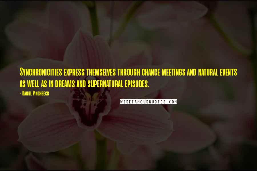 Daniel Pinchbeck Quotes: Synchronicities express themselves through chance meetings and natural events as well as in dreams and supernatural episodes.