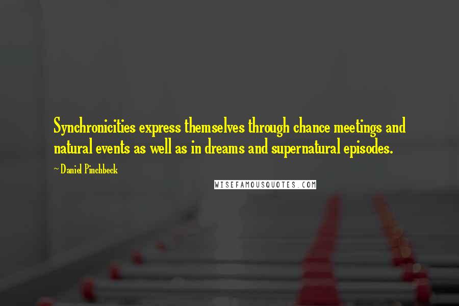 Daniel Pinchbeck Quotes: Synchronicities express themselves through chance meetings and natural events as well as in dreams and supernatural episodes.