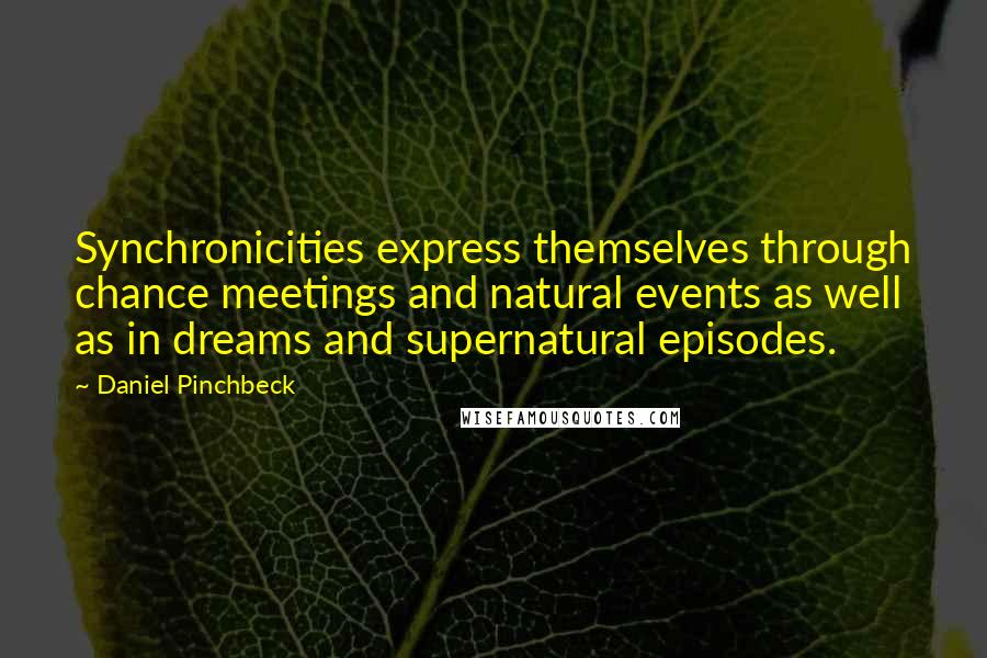 Daniel Pinchbeck Quotes: Synchronicities express themselves through chance meetings and natural events as well as in dreams and supernatural episodes.
