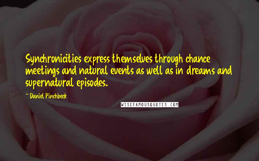 Daniel Pinchbeck Quotes: Synchronicities express themselves through chance meetings and natural events as well as in dreams and supernatural episodes.