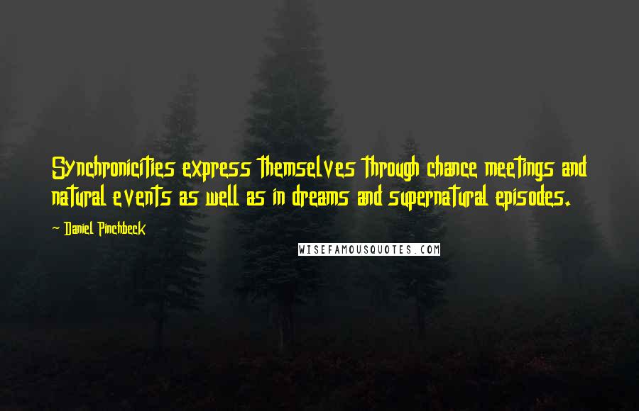 Daniel Pinchbeck Quotes: Synchronicities express themselves through chance meetings and natural events as well as in dreams and supernatural episodes.