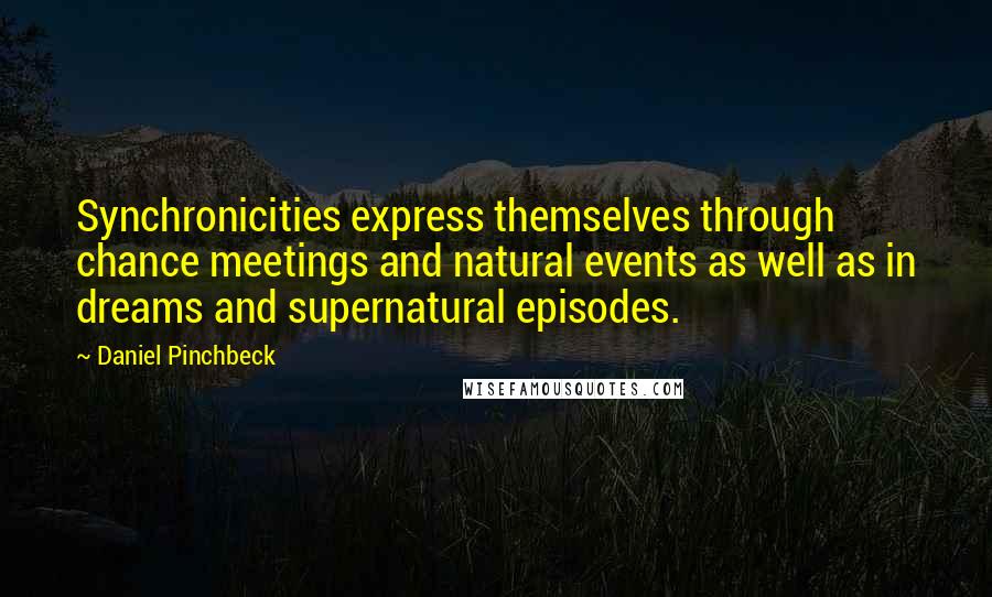 Daniel Pinchbeck Quotes: Synchronicities express themselves through chance meetings and natural events as well as in dreams and supernatural episodes.