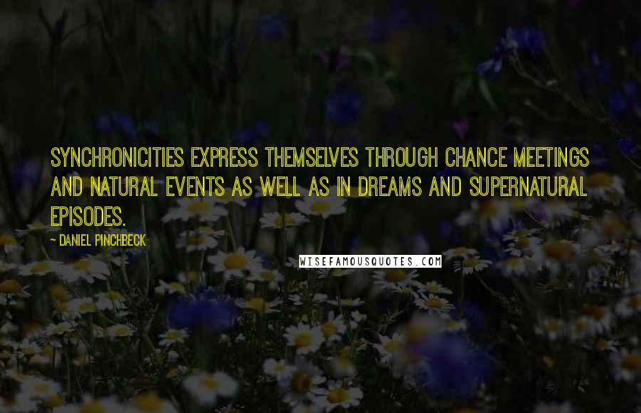 Daniel Pinchbeck Quotes: Synchronicities express themselves through chance meetings and natural events as well as in dreams and supernatural episodes.