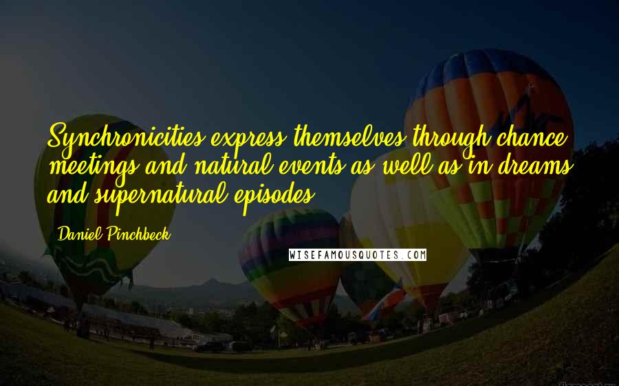 Daniel Pinchbeck Quotes: Synchronicities express themselves through chance meetings and natural events as well as in dreams and supernatural episodes.