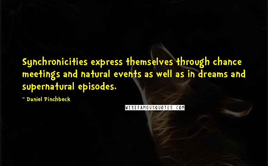 Daniel Pinchbeck Quotes: Synchronicities express themselves through chance meetings and natural events as well as in dreams and supernatural episodes.