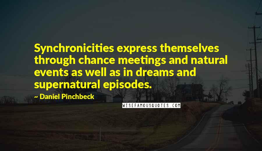 Daniel Pinchbeck Quotes: Synchronicities express themselves through chance meetings and natural events as well as in dreams and supernatural episodes.