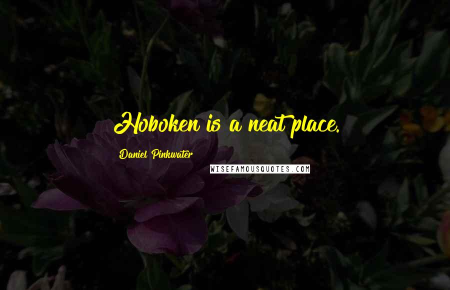 Daniel Pinkwater Quotes: Hoboken is a neat place.