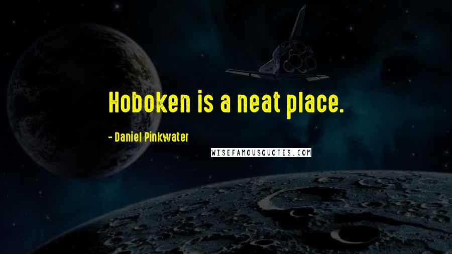 Daniel Pinkwater Quotes: Hoboken is a neat place.