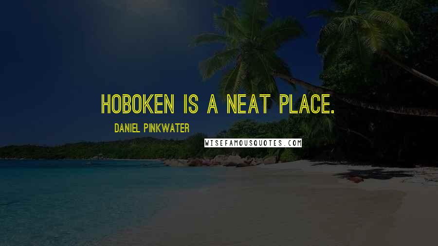 Daniel Pinkwater Quotes: Hoboken is a neat place.