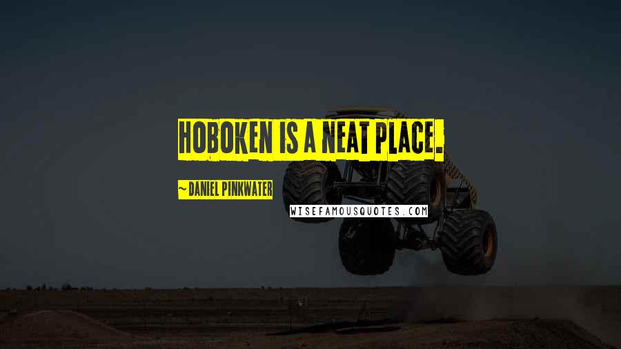 Daniel Pinkwater Quotes: Hoboken is a neat place.