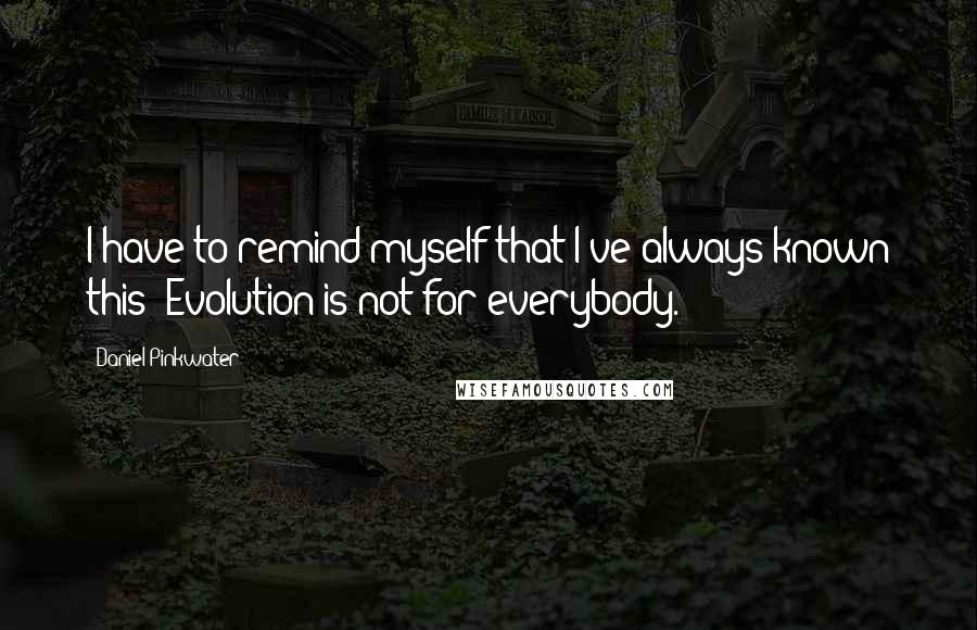 Daniel Pinkwater Quotes: I have to remind myself that I've always known this: Evolution is not for everybody.