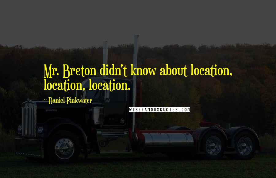 Daniel Pinkwater Quotes: Mr. Breton didn't know about location, location, location.