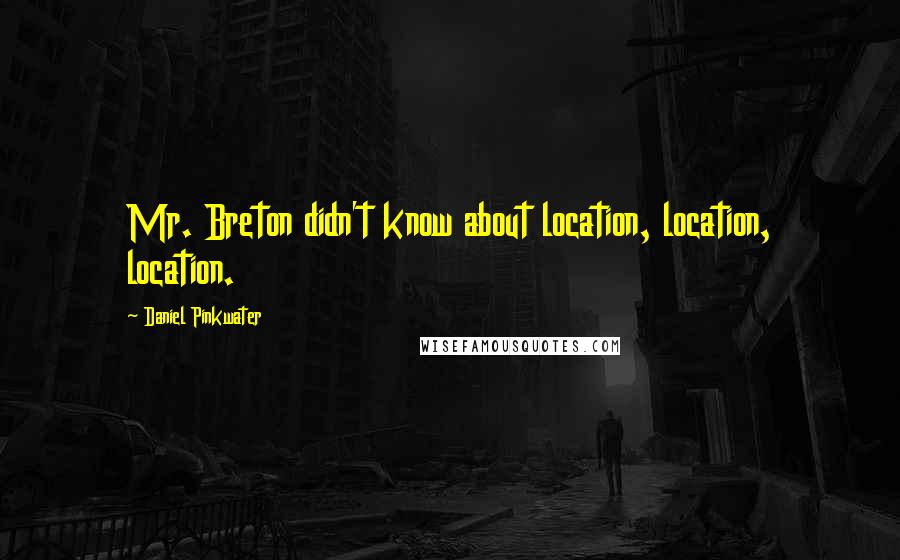 Daniel Pinkwater Quotes: Mr. Breton didn't know about location, location, location.