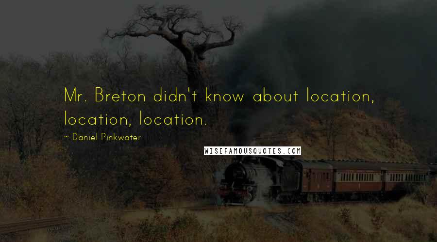 Daniel Pinkwater Quotes: Mr. Breton didn't know about location, location, location.