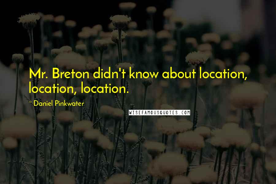 Daniel Pinkwater Quotes: Mr. Breton didn't know about location, location, location.