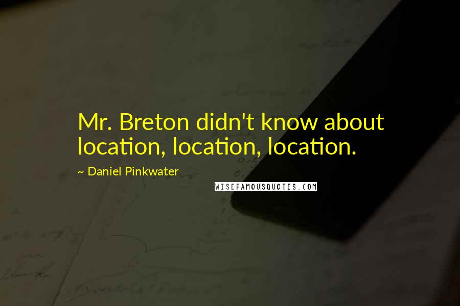 Daniel Pinkwater Quotes: Mr. Breton didn't know about location, location, location.