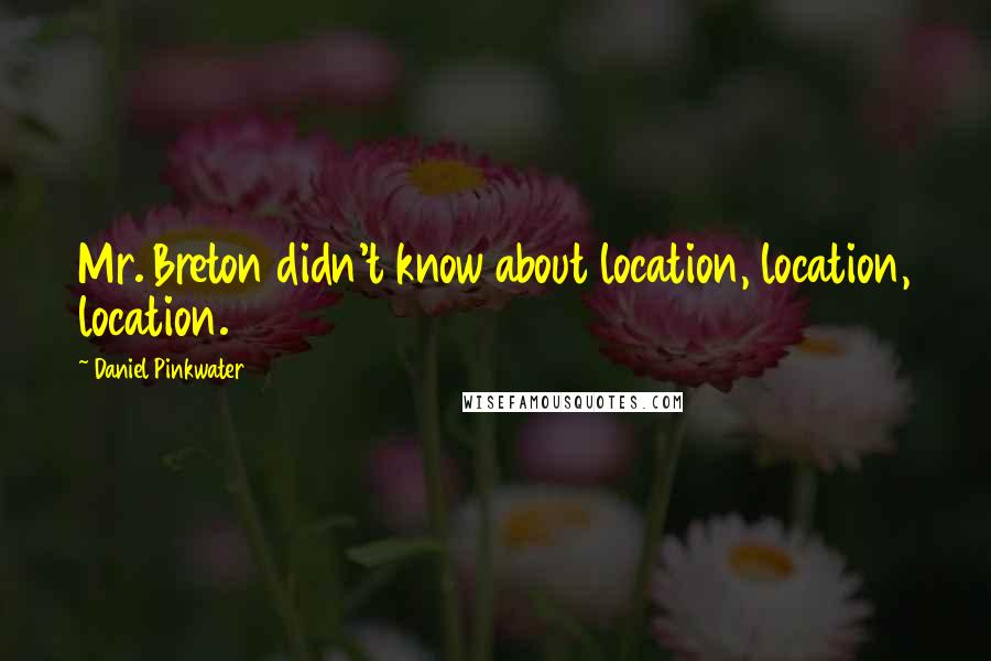 Daniel Pinkwater Quotes: Mr. Breton didn't know about location, location, location.