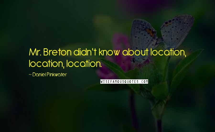 Daniel Pinkwater Quotes: Mr. Breton didn't know about location, location, location.