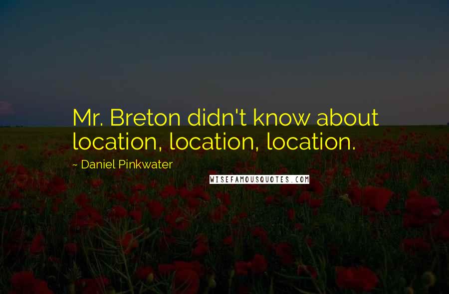 Daniel Pinkwater Quotes: Mr. Breton didn't know about location, location, location.