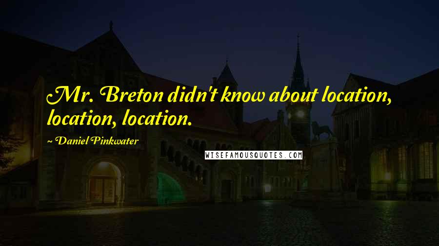 Daniel Pinkwater Quotes: Mr. Breton didn't know about location, location, location.