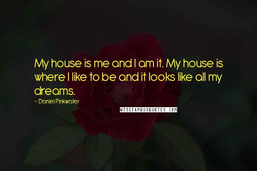 Daniel Pinkwater Quotes: My house is me and I am it. My house is where I like to be and it looks like all my dreams.