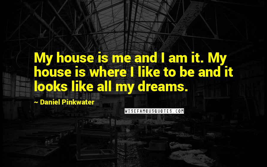 Daniel Pinkwater Quotes: My house is me and I am it. My house is where I like to be and it looks like all my dreams.