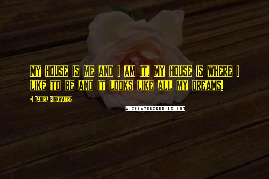 Daniel Pinkwater Quotes: My house is me and I am it. My house is where I like to be and it looks like all my dreams.