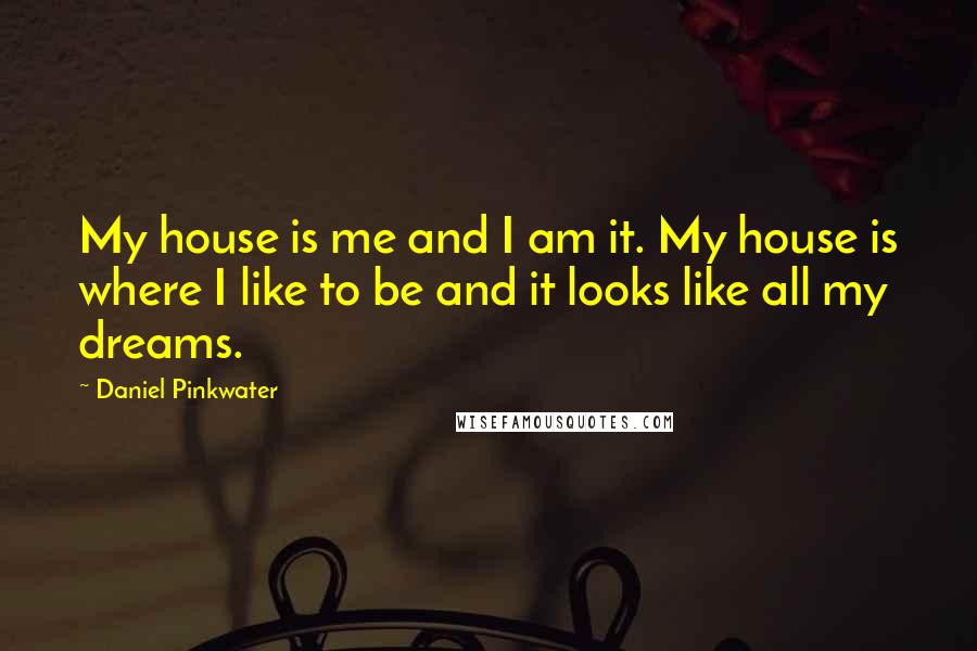 Daniel Pinkwater Quotes: My house is me and I am it. My house is where I like to be and it looks like all my dreams.