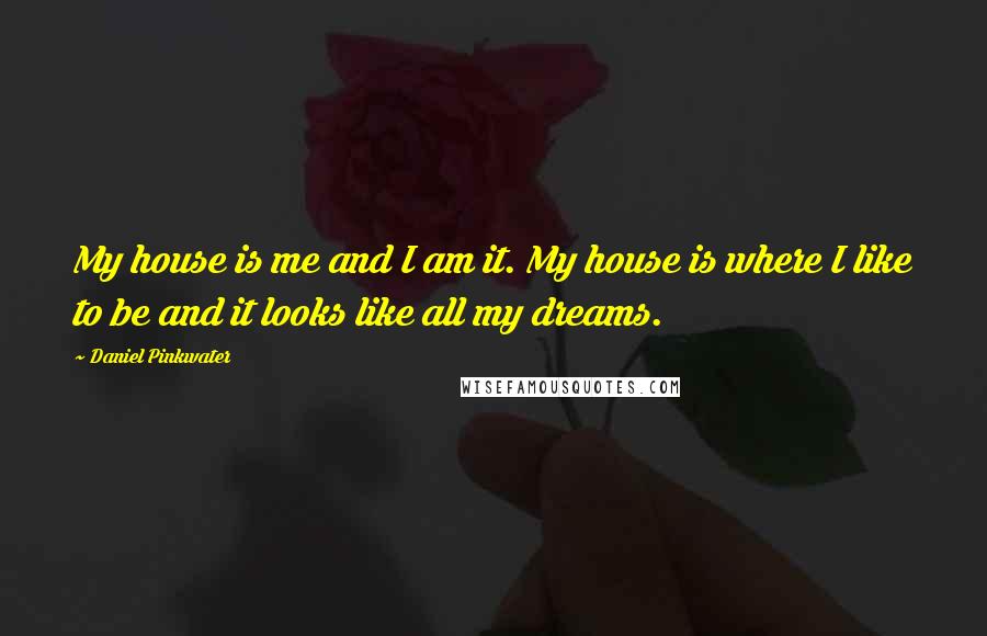 Daniel Pinkwater Quotes: My house is me and I am it. My house is where I like to be and it looks like all my dreams.