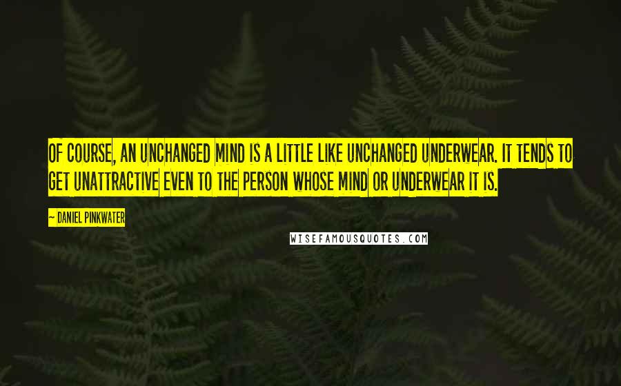 Daniel Pinkwater Quotes: Of course, an unchanged mind is a little like unchanged underwear. It tends to get unattractive even to the person whose mind or underwear it is.