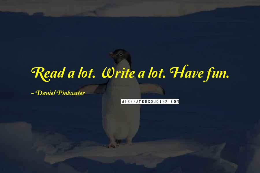 Daniel Pinkwater Quotes: Read a lot. Write a lot. Have fun.