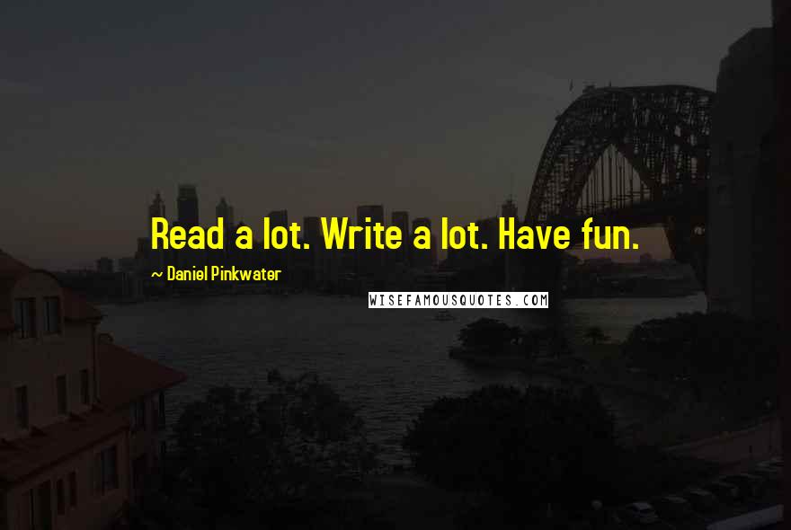 Daniel Pinkwater Quotes: Read a lot. Write a lot. Have fun.