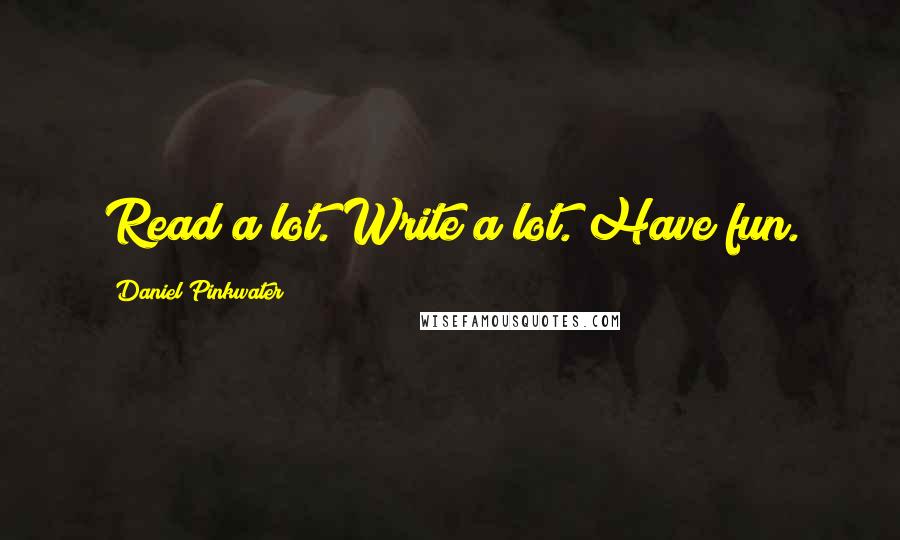 Daniel Pinkwater Quotes: Read a lot. Write a lot. Have fun.