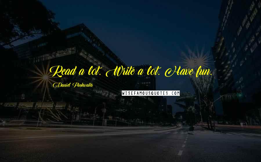 Daniel Pinkwater Quotes: Read a lot. Write a lot. Have fun.