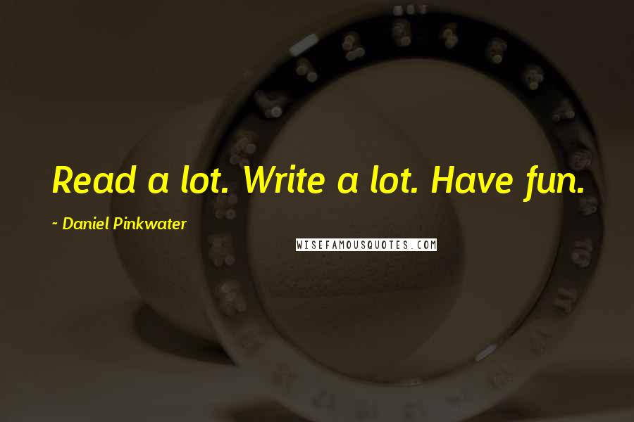 Daniel Pinkwater Quotes: Read a lot. Write a lot. Have fun.