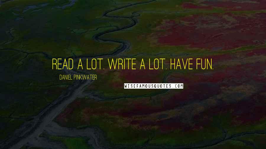 Daniel Pinkwater Quotes: Read a lot. Write a lot. Have fun.