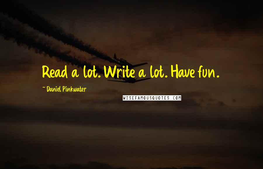 Daniel Pinkwater Quotes: Read a lot. Write a lot. Have fun.