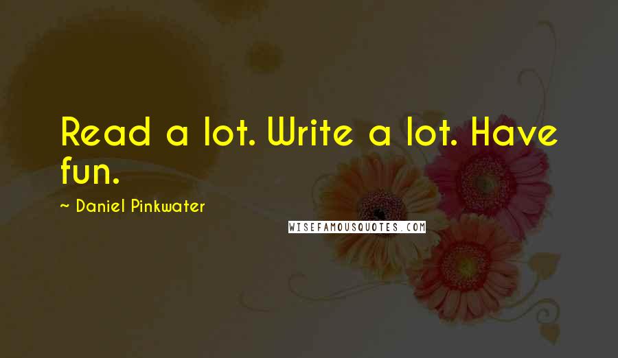 Daniel Pinkwater Quotes: Read a lot. Write a lot. Have fun.
