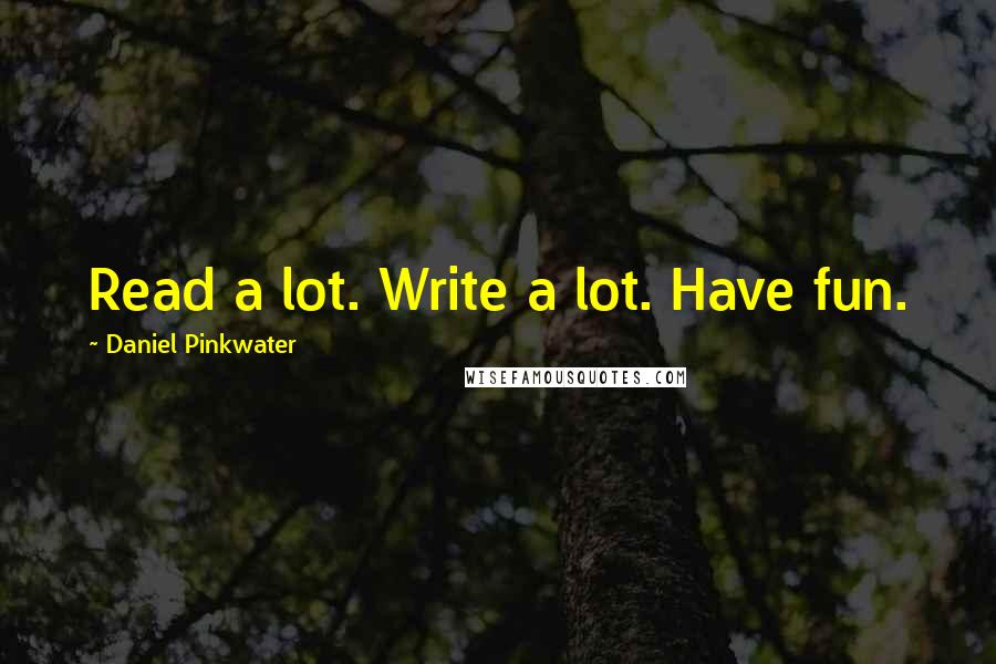 Daniel Pinkwater Quotes: Read a lot. Write a lot. Have fun.