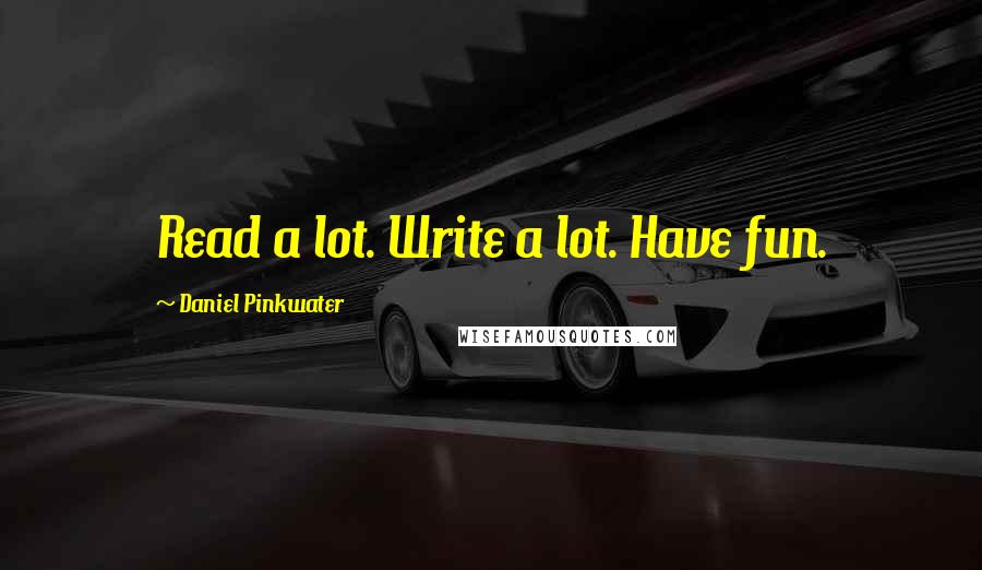 Daniel Pinkwater Quotes: Read a lot. Write a lot. Have fun.