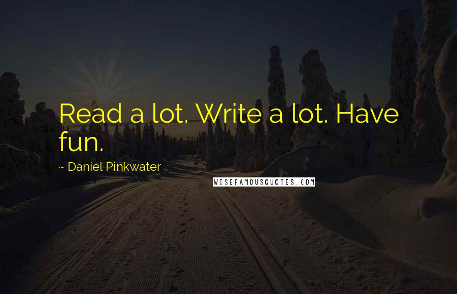 Daniel Pinkwater Quotes: Read a lot. Write a lot. Have fun.