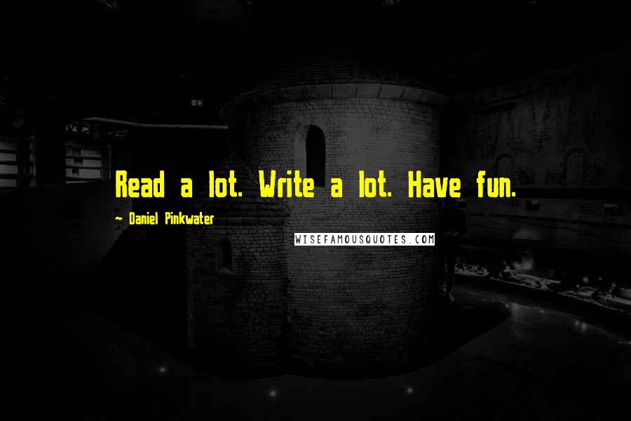 Daniel Pinkwater Quotes: Read a lot. Write a lot. Have fun.