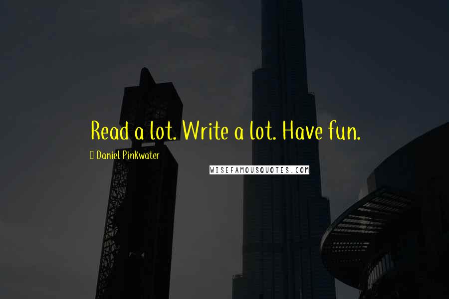 Daniel Pinkwater Quotes: Read a lot. Write a lot. Have fun.