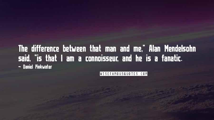 Daniel Pinkwater Quotes: The difference between that man and me," Alan Mendelsohn said, "is that I am a connoisseur, and he is a fanatic.